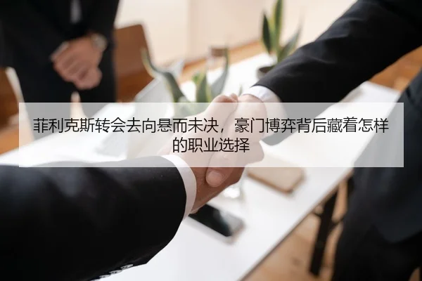 菲利克斯转会去向悬而未决，豪门博弈背后藏着怎样的职业选择